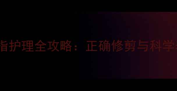 图片 新生儿手指护理全攻略：正确修剪与科学养护指南1