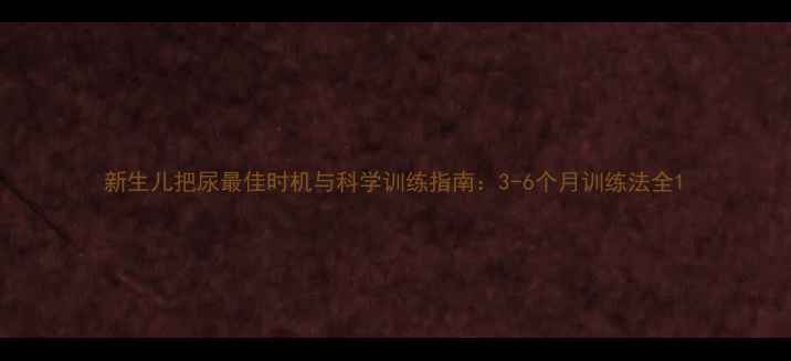 图片 新生儿把尿最佳时机与科学训练指南：3-6个月训练法全1