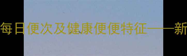 图片 新生儿排便规律全：1个月大宝宝每日便次及健康便便特征——新手爸妈必看的消化系统发育指南2