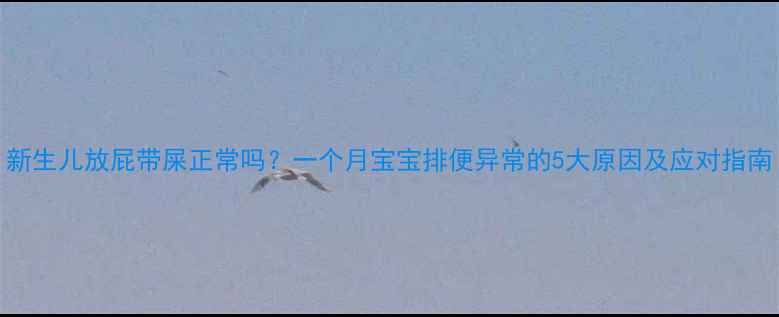 图片 新生儿放屁带屎正常吗？一个月宝宝排便异常的5大原因及应对指南