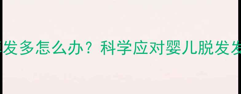 图片 新生儿期掉发多怎么办？科学应对婴儿脱发发育关键期1