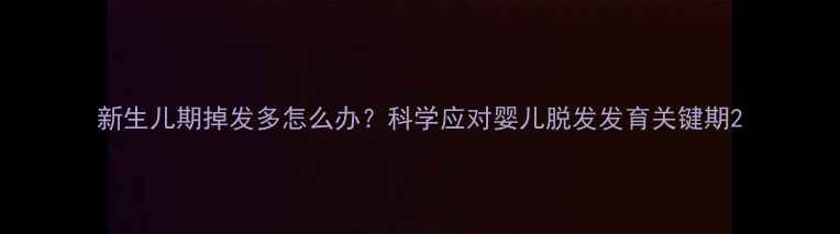 图片 新生儿期掉发多怎么办？科学应对婴儿脱发发育关键期2