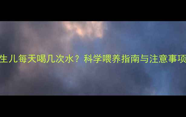 图片 新生儿每天喝几次水？科学喂养指南与注意事项全