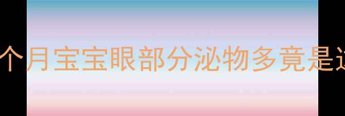 图片 新生儿泪眼汪汪怎么办？2个月宝宝眼部分泌物多竟是这6大原因及家庭护理指南2