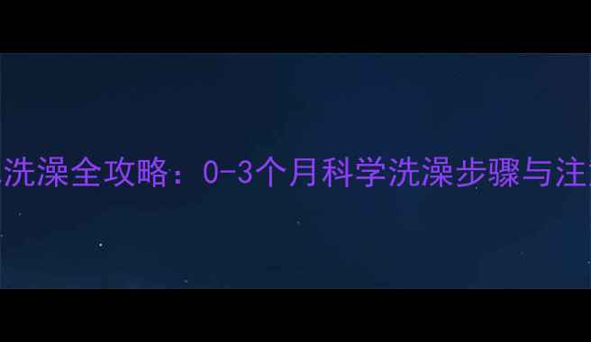 图片 新生儿洗澡全攻略：0-3个月科学洗澡步骤与注意事项