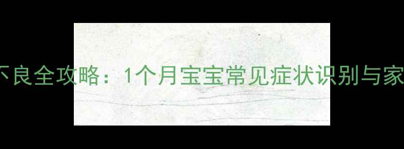 图片 新生儿消化不良全攻略：1个月宝宝常见症状识别与家庭护理指南2