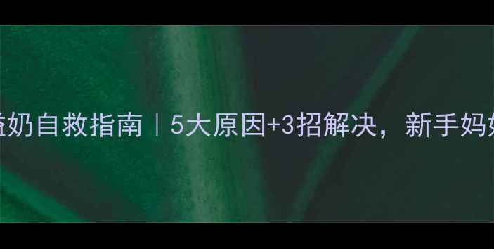 图片 新生儿溢奶自救指南｜5大原因+3招解决，新手妈妈必看！