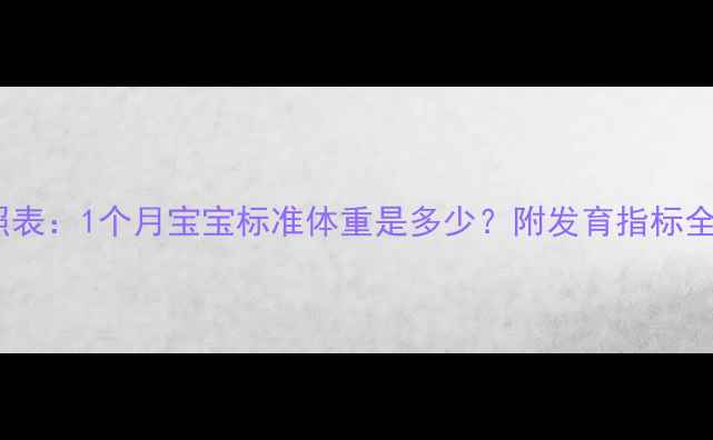 图片 新生儿满月体重对照表：1个月宝宝标准体重是多少？附发育指标全（附成长曲线图）1