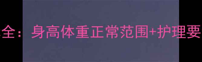 图片 新生儿满月发育指标全：身高体重正常范围+护理要点（附成长对照表）