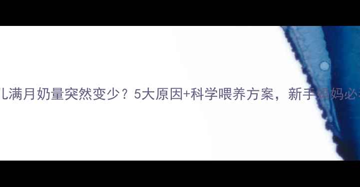 图片 新生儿满月奶量突然变少？5大原因+科学喂养方案，新手妈妈必看！2