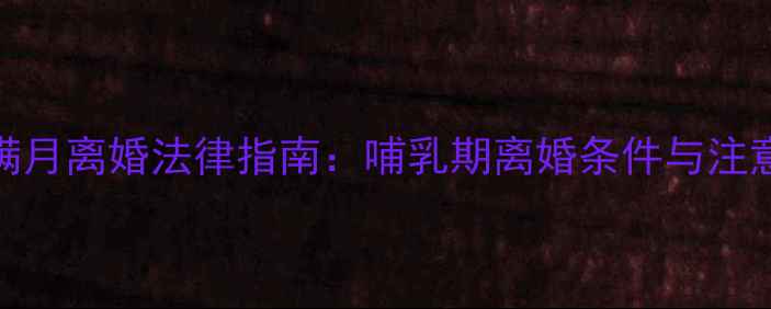 图片 新生儿满月离婚法律指南：哺乳期离婚条件与注意事项全