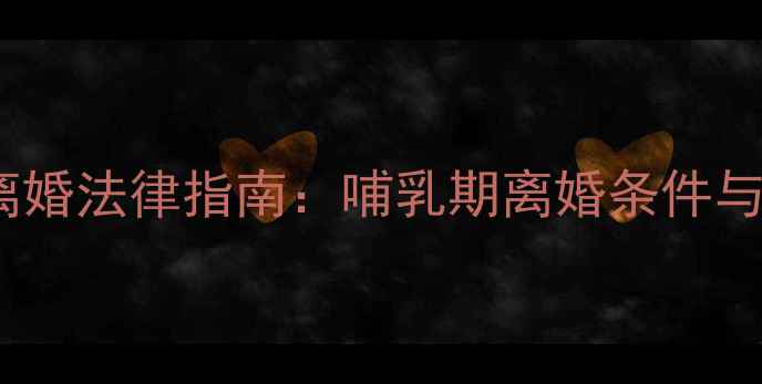 图片 新生儿满月离婚法律指南：哺乳期离婚条件与注意事项全1