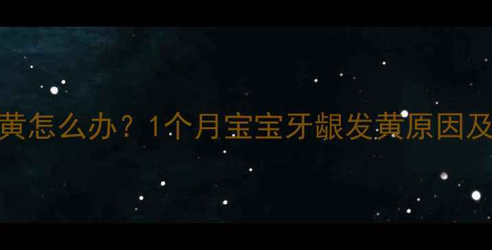 图片 新生儿牙龈发黄怎么办？1个月宝宝牙龈发黄原因及家庭护理指南