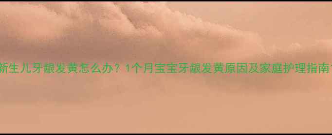 图片 新生儿牙龈发黄怎么办？1个月宝宝牙龈发黄原因及家庭护理指南1