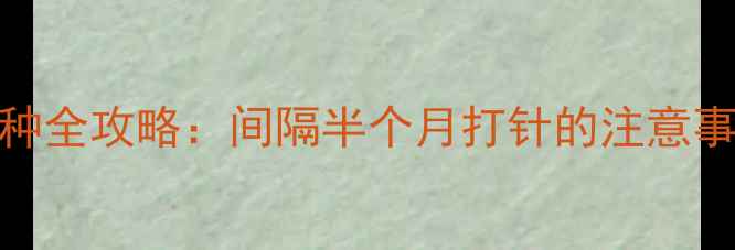 图片 新生儿疫苗接种全攻略：间隔半个月打针的注意事项与科学安排