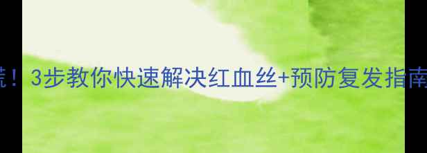 图片 新生儿眼皮发红别慌！3步教你快速解决红血丝+预防复发指南（附护理全攻略）2