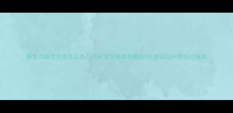 图片 新生儿睡觉惊跳怎么办？15天宝宝频繁夜醒的5大原因及科学应对指南