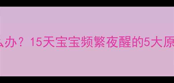 图片 新生儿睡觉惊跳怎么办？15天宝宝频繁夜醒的5大原因及科学应对指南1