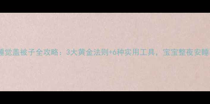 图片 新生儿睡觉盖被子全攻略：3大黄金法则+6种实用工具，宝宝整夜安睡不踢被2