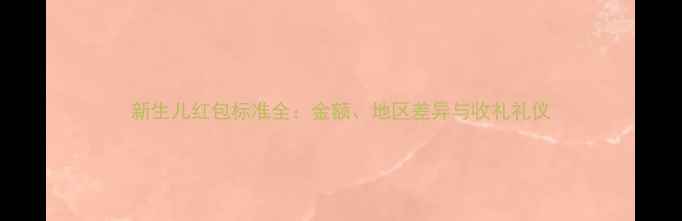 图片 新生儿红包标准全：金额、地区差异与收礼礼仪