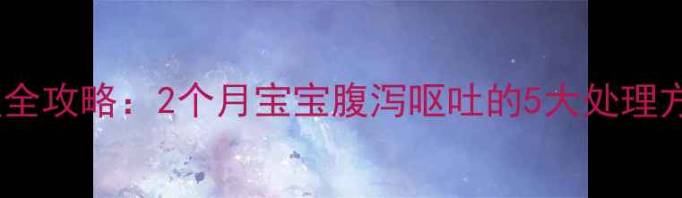 图片 新生儿肠炎家庭护理全攻略：2个月宝宝腹泻呕吐的5大处理方法与饮食恢复方案1