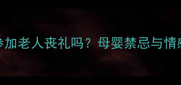 图片 新生儿能参加老人丧礼吗？母婴禁忌与情感抚慰指南