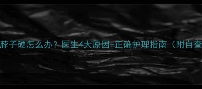 图片 新生儿脖子硬怎么办？医生4大原因+正确护理指南（附自查清单）