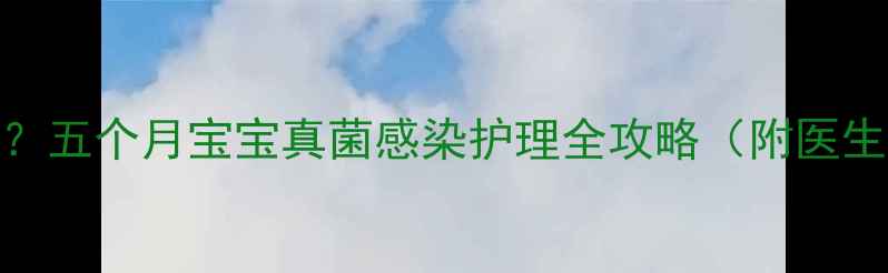 图片 新生儿脸上长癣怎么办？五个月宝宝真菌感染护理全攻略（附医生建议+家庭护理方案）2