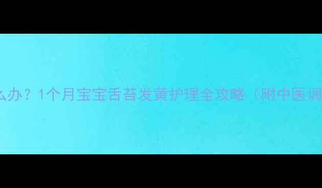 图片 新生儿舌苔发黄怎么办？1个月宝宝舌苔发黄护理全攻略（附中医调理+家庭护理指南）