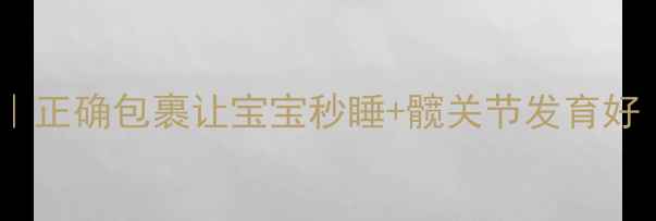 图片 新生儿襁褓护理全攻略｜正确包裹让宝宝秒睡+髋关节发育好（附错误示范对比图）1