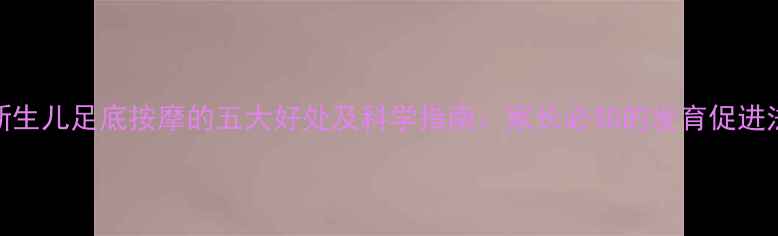 图片 新生儿足底按摩的五大好处及科学指南：家长必知的发育促进法