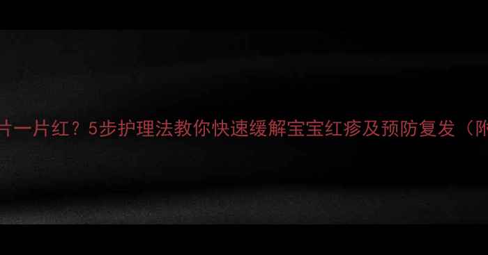 图片 新生儿身上一片一片红？5步护理法教你快速缓解宝宝红疹及预防复发（附症状对照表）