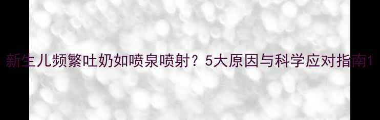 图片 新生儿频繁吐奶如喷泉喷射？5大原因与科学应对指南1