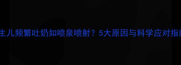 图片 新生儿频繁吐奶如喷泉喷射？5大原因与科学应对指南2