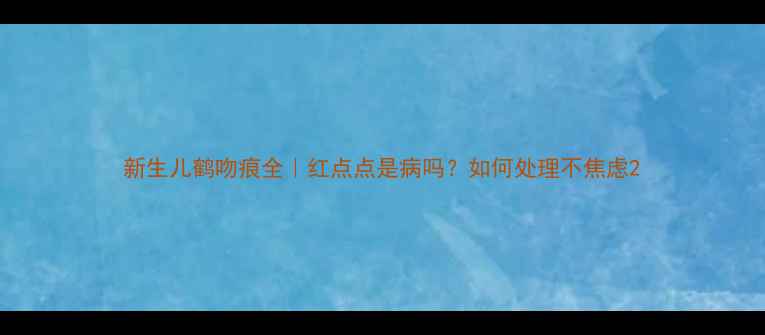 图片 新生儿鹤吻痕全｜红点点是病吗？如何处理不焦虑2