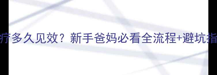 图片 新生儿黄疸蓝光治疗多久见效？新手爸妈必看全流程+避坑指南（附真实案例）