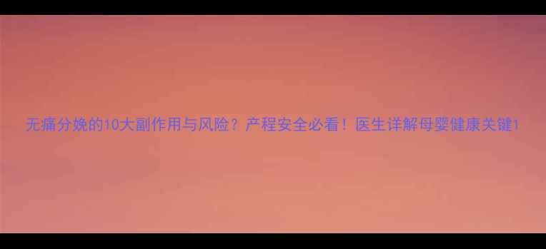 图片 无痛分娩的10大副作用与风险？产程安全必看！医生详解母婴健康关键1