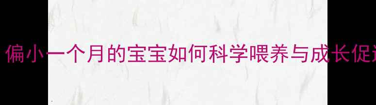 图片 早产儿护理全攻略：偏小一个月的宝宝如何科学喂养与成长促进（附月龄对照表）