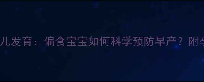图片 早产风险与胎儿发育：偏食宝宝如何科学预防早产？附孕期营养指南2