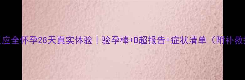 图片 早孕反应全怀孕28天真实体验｜验孕棒+B超报告+症状清单（附补救措施）
