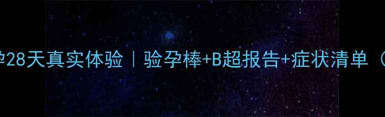 图片 早孕反应全怀孕28天真实体验｜验孕棒+B超报告+症状清单（附补救措施）1