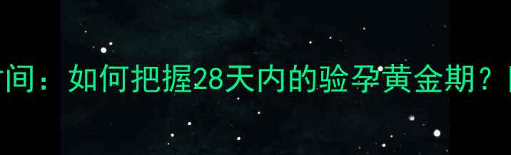图片 早孕检测最佳时间：如何把握28天内的验孕黄金期？附科学检测指南