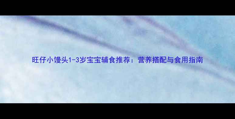 图片 旺仔小馒头1-3岁宝宝辅食推荐：营养搭配与食用指南