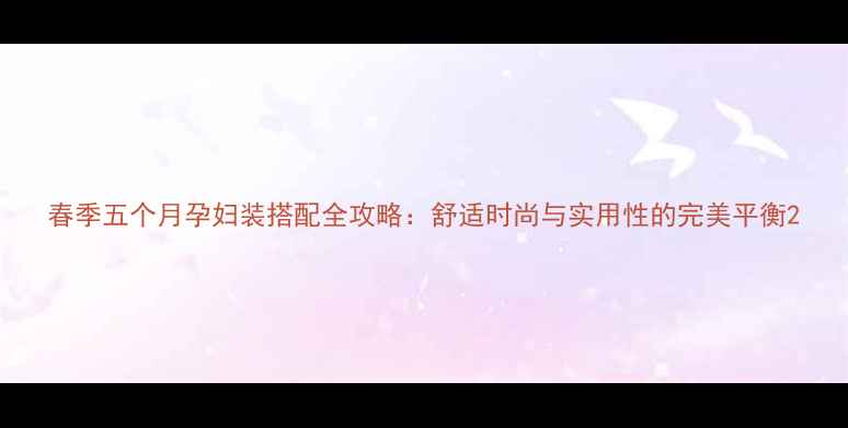 图片 春季五个月孕妇装搭配全攻略：舒适时尚与实用性的完美平衡2