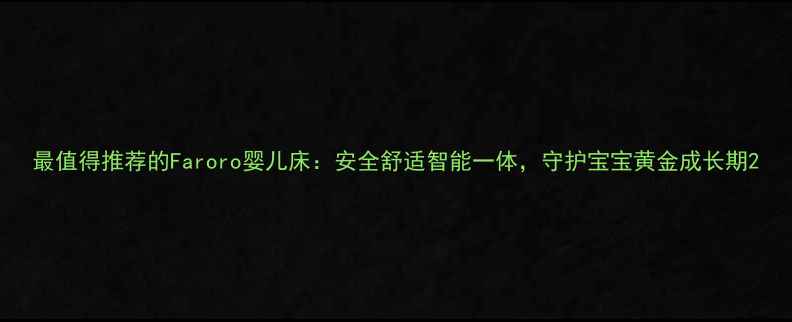 图片 最值得推荐的Faroro婴儿床：安全舒适智能一体，守护宝宝黄金成长期2