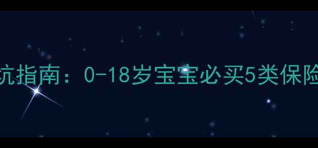图片 最全儿童保险避坑指南：0-18岁宝宝必买5类保险+投保注意事项2