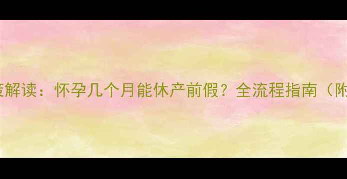 图片 最新产假政策解读：怀孕几个月能休产前假？全流程指南（附申请模板）1