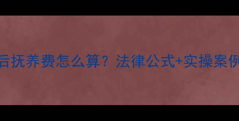 图片 最新指南离婚后抚养费怎么算？法律公式+实操案例+支付方式全1