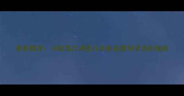 图片 最新推荐：10款高口碑婴儿米粉品牌科学选购指南