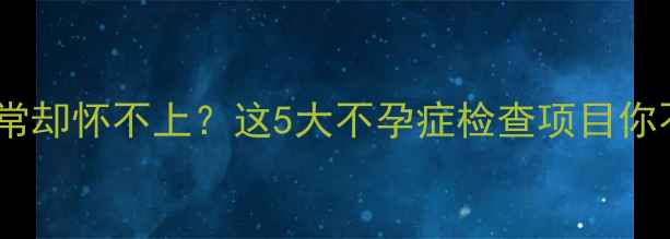 图片 月经周期正常却怀不上？这5大不孕症检查项目你不可不知！2